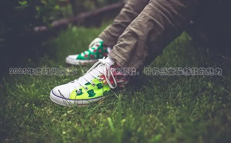 2025年度时尚前沿：全新女春运动鞋，带你感受最新款的魅力