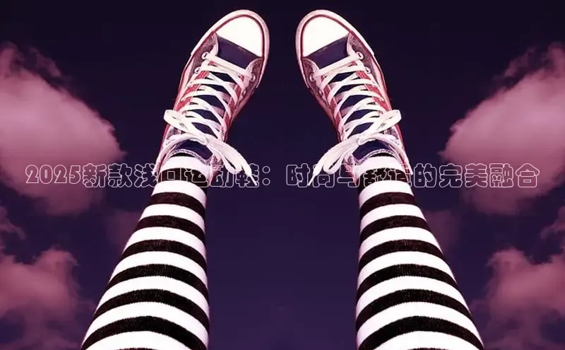 2025新款浅口运动鞋：时尚与舒适的完美融合